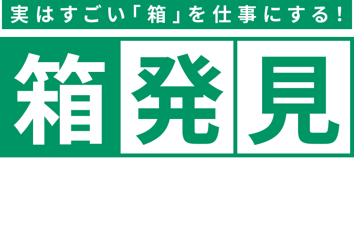 実はすごい「箱」を仕事にする!「箱発見」